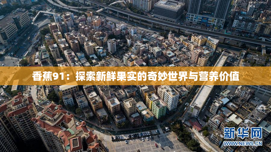 香蕉91：探索新鲜果实的奇妙世界与营养价值