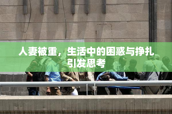 人妻被重，生活中的困惑与挣扎引发思考