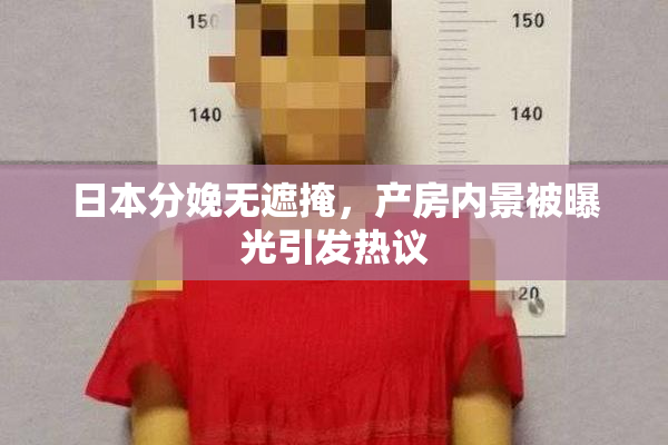 日本分娩无遮掩，产房内景被曝光引发热议
