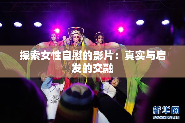 探索女性自慰的影片：真实与启发的交融