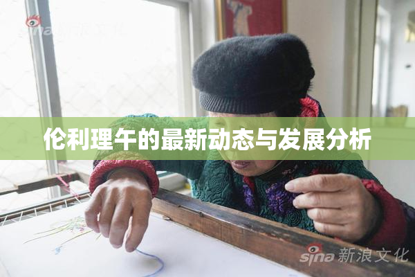 伦利理午的最新动态与发展分析