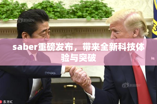 saber重磅发布，带来全新科技体验与突破