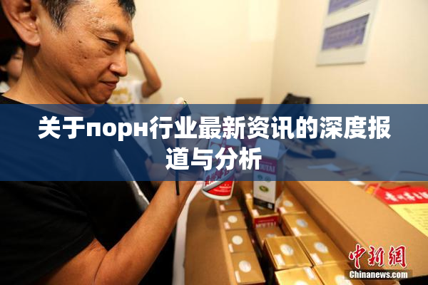 关于порн行业最新资讯的深度报道与分析