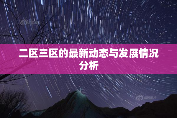 二区三区的最新动态与发展情况分析