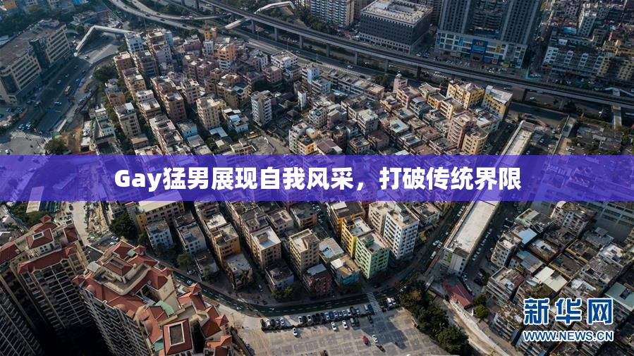 Gay猛男展现自我风采，打破传统界限