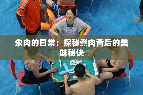汆肉的日常：探秘煮肉背后的美味秘诀