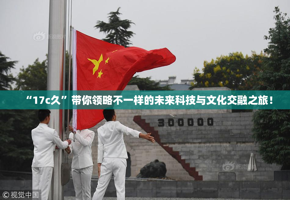 “17c久”带你领略不一样的未来科技与文化交融之旅！