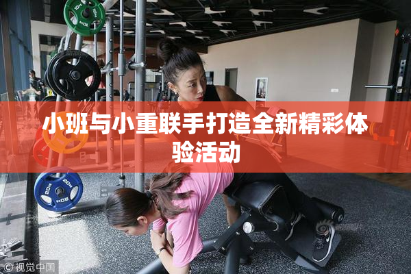 小班与小重联手打造全新精彩体验活动
