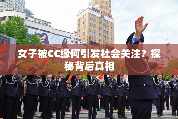 女子被CC缘何引发社会关注？探秘背后真相