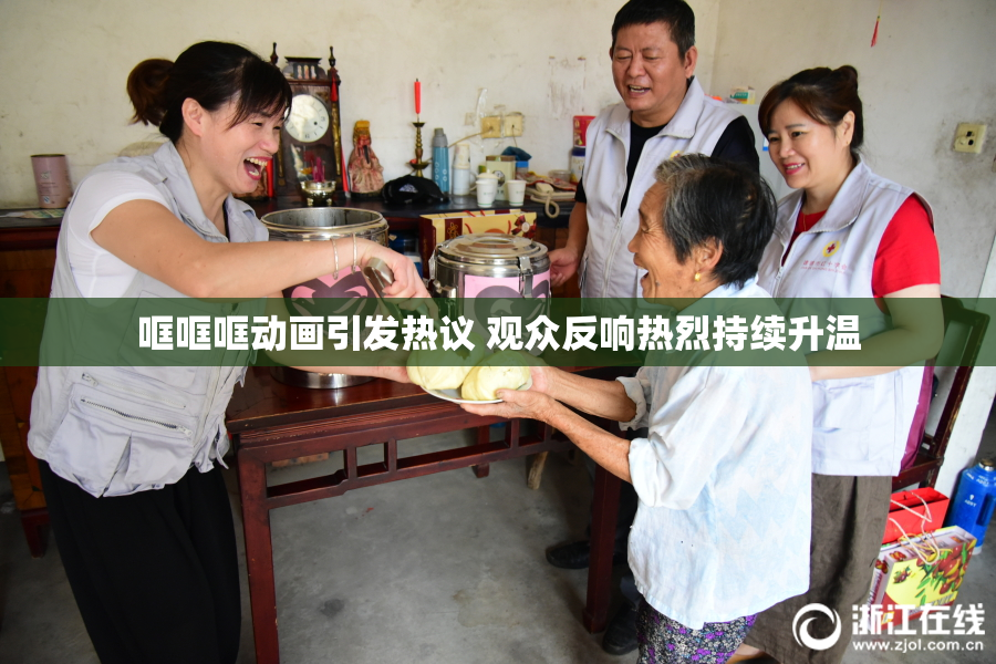 哐哐哐动画引发热议 观众反响热烈持续升温