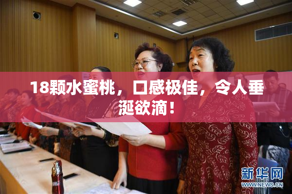18颗水蜜桃，口感极佳，令人垂涎欲滴！