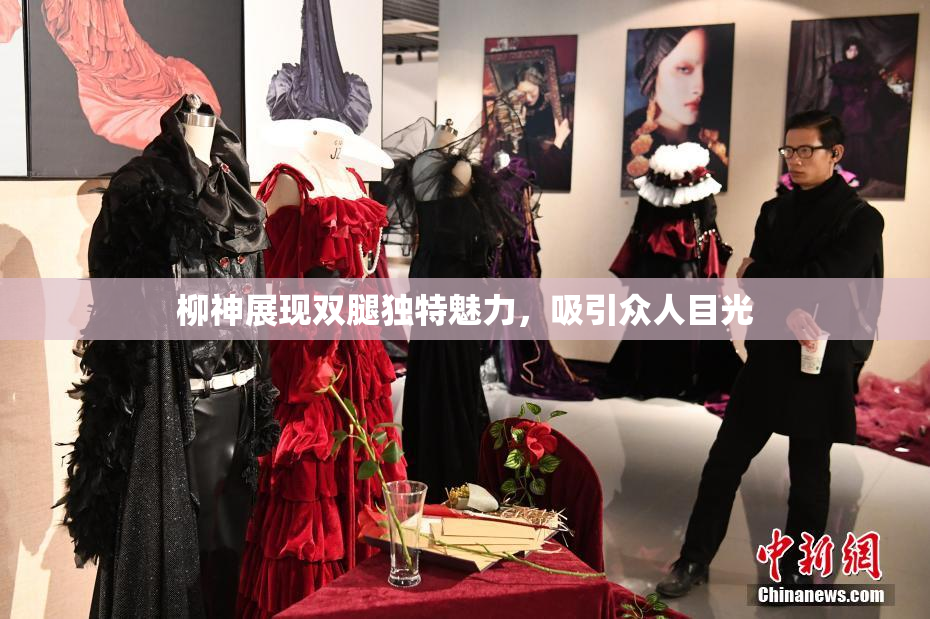 柳神展现双腿独特魅力，吸引众人目光