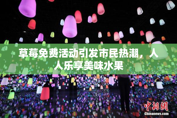 草莓免费活动引发市民热潮，人人乐享美味水果