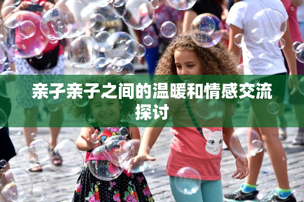 亲孑亲子之间的温暖和情感交流探讨