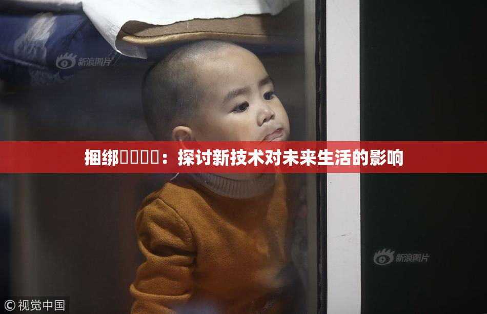 捆绑❌‌❌‌：探讨新技术对未来生活的影响