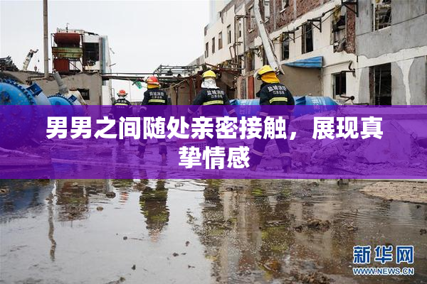 男男之间随处亲密接触，展现真挚情感