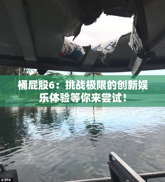 桶屁股6：挑战极限的创新娱乐体验等你来尝试！