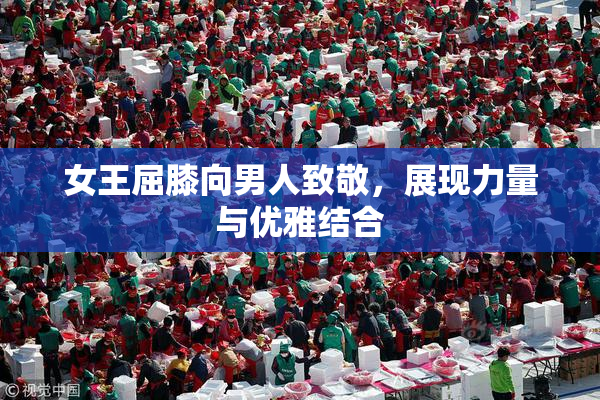 女王屈膝向男人致敬，展现力量与优雅结合