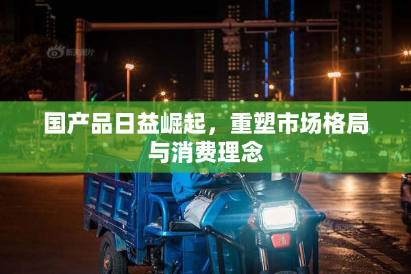 国产品日益崛起，重塑市场格局与消费理念