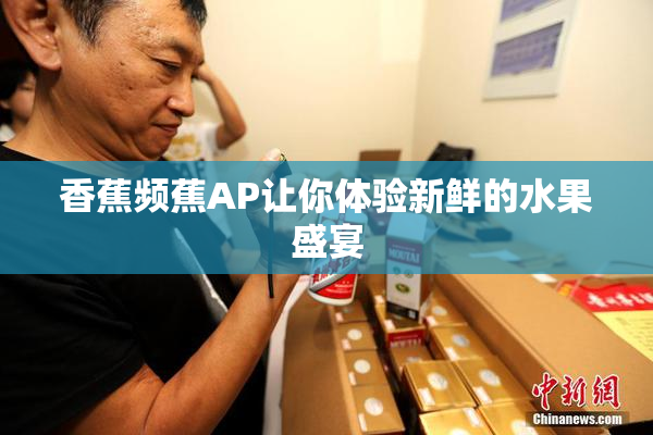 香蕉频蕉AP让你体验新鲜的水果盛宴
