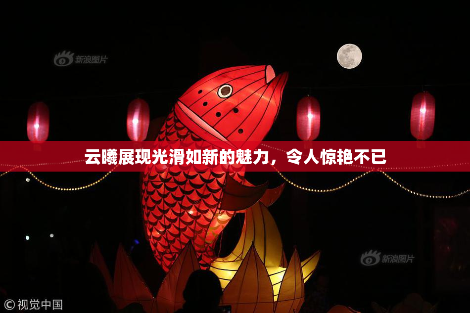 云曦展现光滑如新的魅力，令人惊艳不已