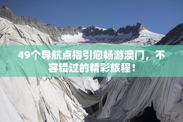 49个导航点指引您畅游澳门，不容错过的精彩旅程！
