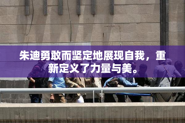 朱迪勇敢而坚定地展现自我，重新定义了力量与美。