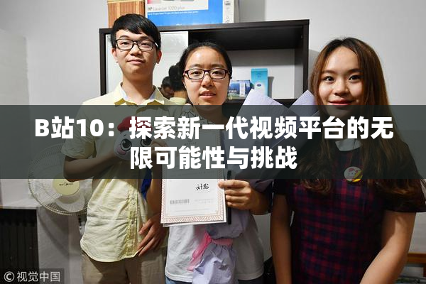 B站10：探索新一代视频平台的无限可能性与挑战