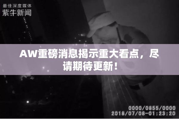 AW重磅消息揭示重大看点，尽请期待更新！