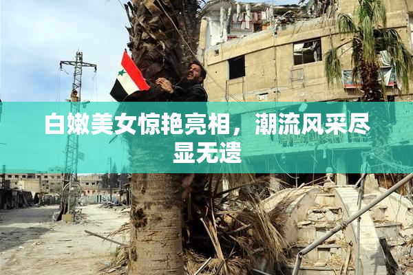 白嫩美女惊艳亮相，潮流风采尽显无遗