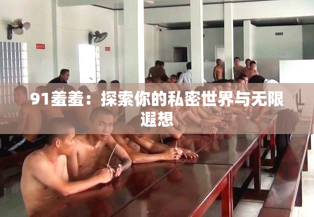 91羞羞：探索你的私密世界与无限遐想