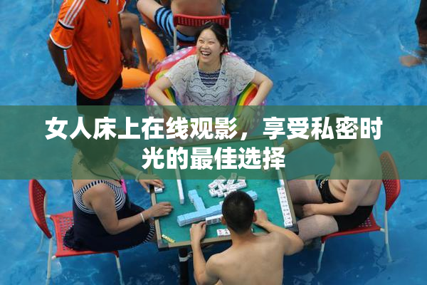 女人床上在线观影，享受私密时光的最佳选择