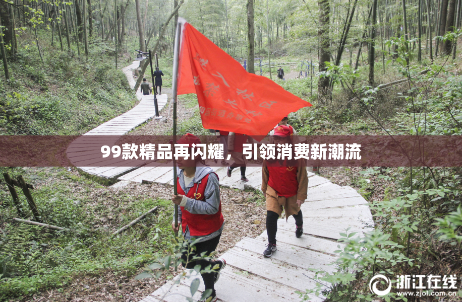 99款精品再闪耀，引领消费新潮流
