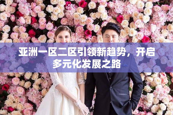 亚洲一区二区引领新趋势，开启多元化发展之路