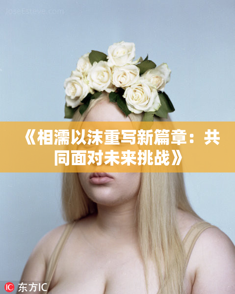 《相濡以沫重写新篇章：共同面对未来挑战》