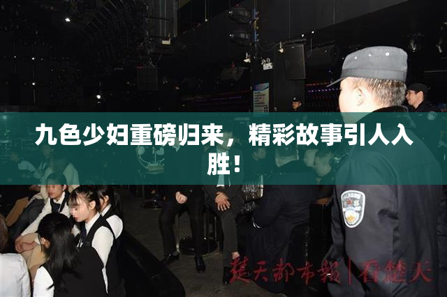 九色少妇重磅归来，精彩故事引人入胜！