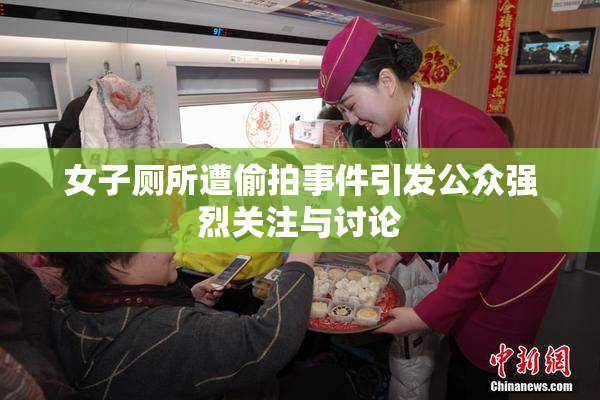 女子厕所遭偷拍事件引发公众强烈关注与讨论