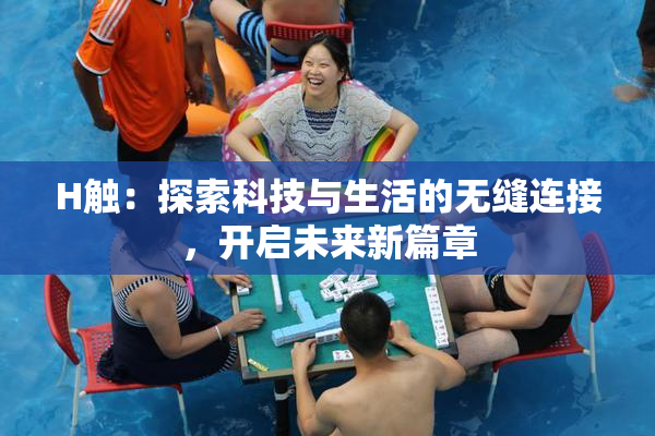 H触：探索科技与生活的无缝连接，开启未来新篇章