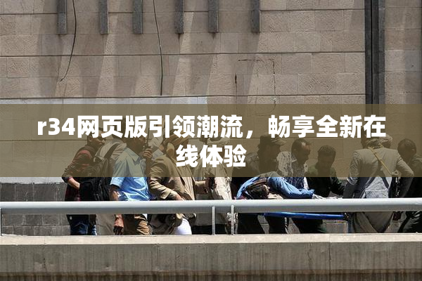 r34网页版引领潮流，畅享全新在线体验