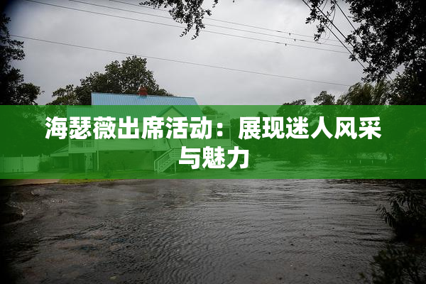 海瑟薇出席活动：展现迷人风采与魅力