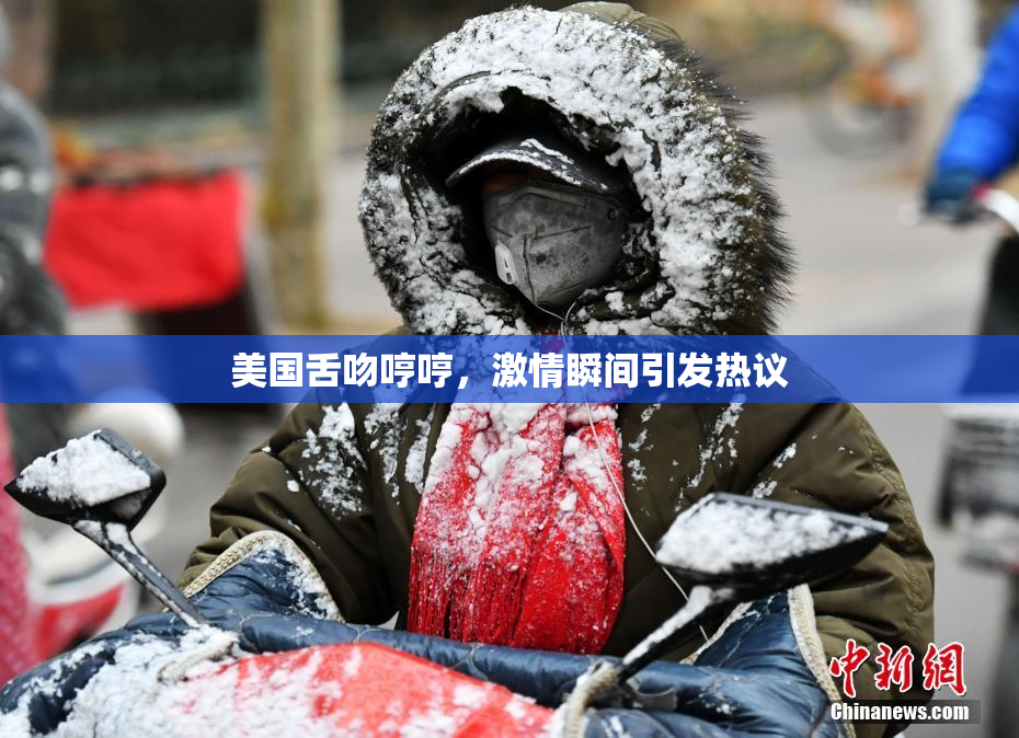 美国舌吻哼哼，激情瞬间引发热议