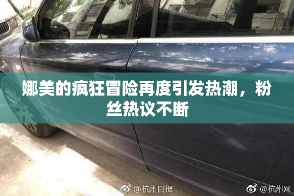 娜美的疯狂冒险再度引发热潮，粉丝热议不断
