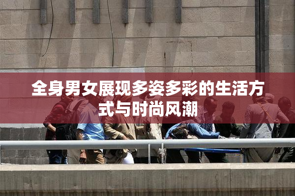 全身男女展现多姿多彩的生活方式与时尚风潮