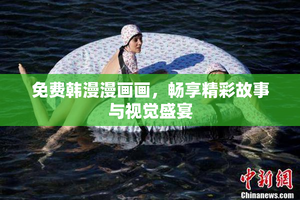 免费韩漫漫画画，畅享精彩故事与视觉盛宴