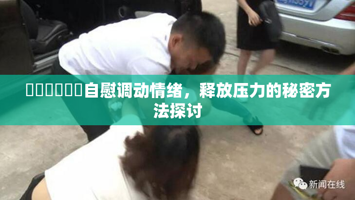 ❌‌❌‌❌‌自慰调动情绪，释放压力的秘密方法探讨