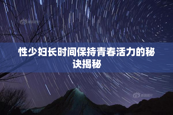 性少妇长时间保持青春活力的秘诀揭秘