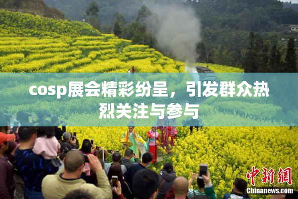cosp展会精彩纷呈，引发群众热烈关注与参与