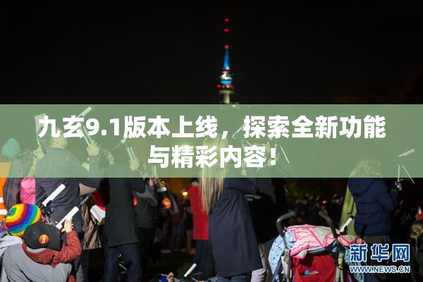 九玄9.1版本上线，探索全新功能与精彩内容！