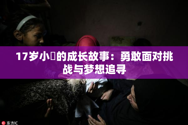 17岁小泬的成长故事：勇敢面对挑战与梦想追寻