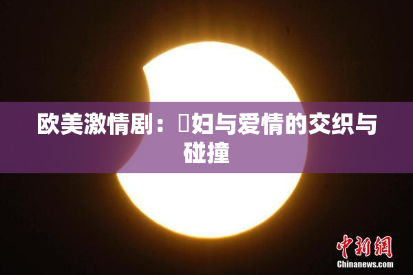 欧美激情剧：婬妇与爱情的交织与碰撞